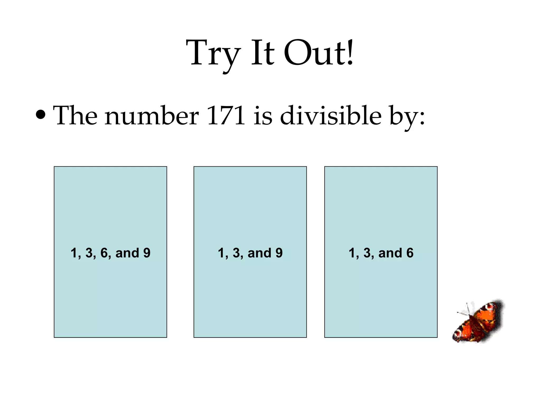 Try It Out! The number 171 is divisible by: 1, 3, 6, and 9 1, 3, and 9 1, 3, and 6 