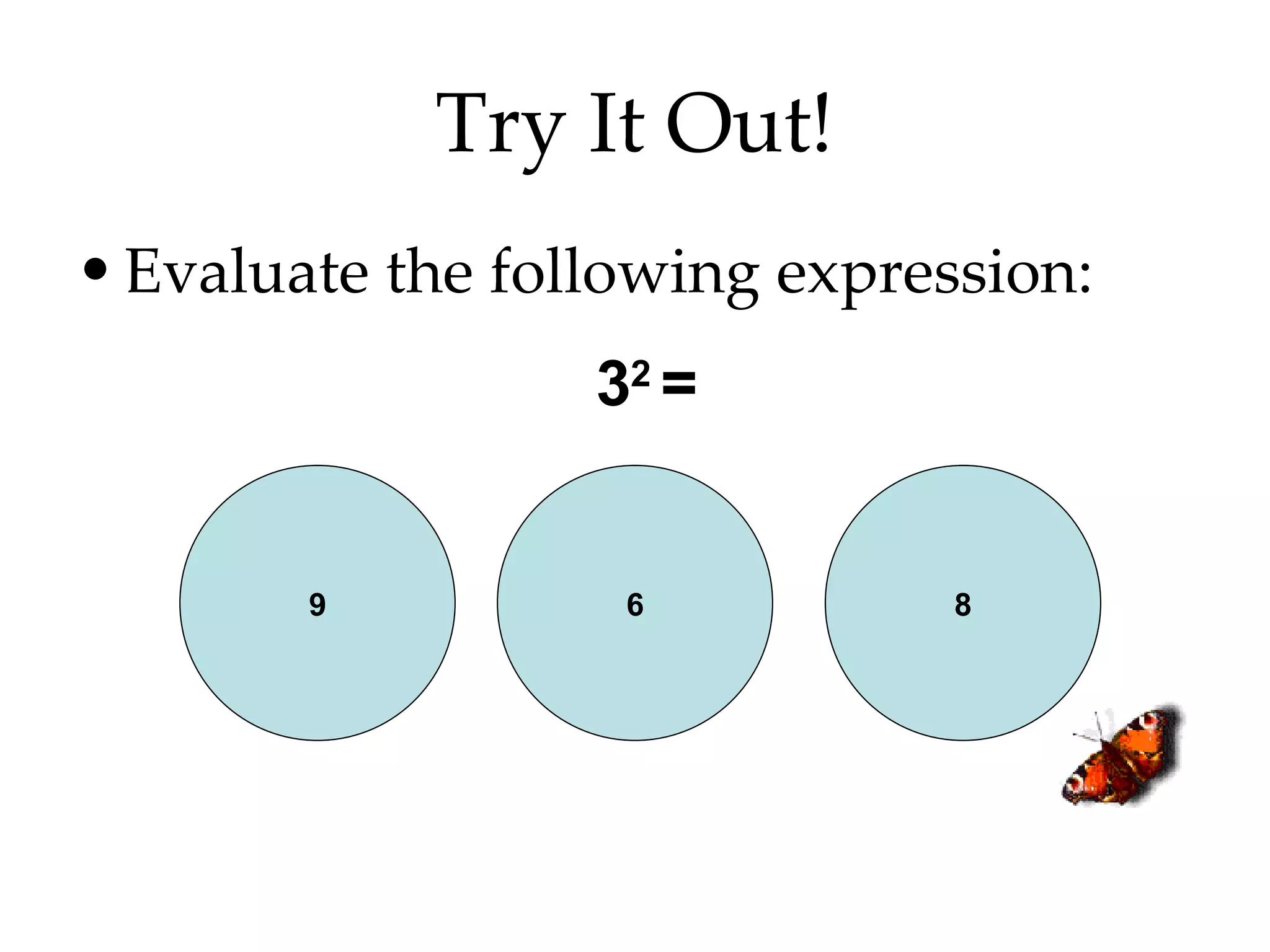 Try It Out! Evaluate the following expression: 3 2  = 9 6 8 