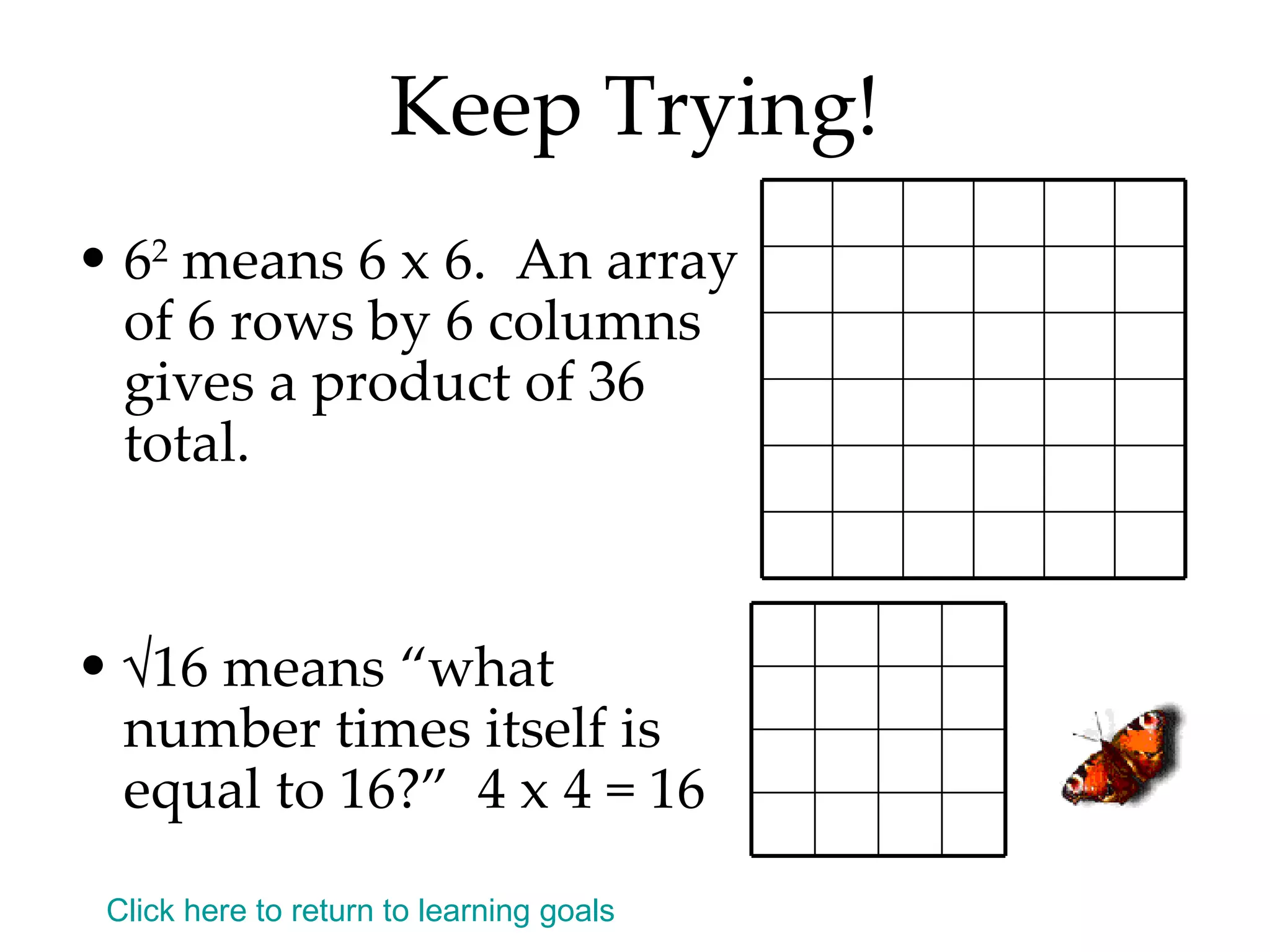 Keep Trying! 6 2  means 6 x 6.  An array of 6 rows by 6 columns gives a product of 36 total. √ 16 means “what number times itself is equal to 16?”  4 x 4 = 16 Click here to return to learning goals 