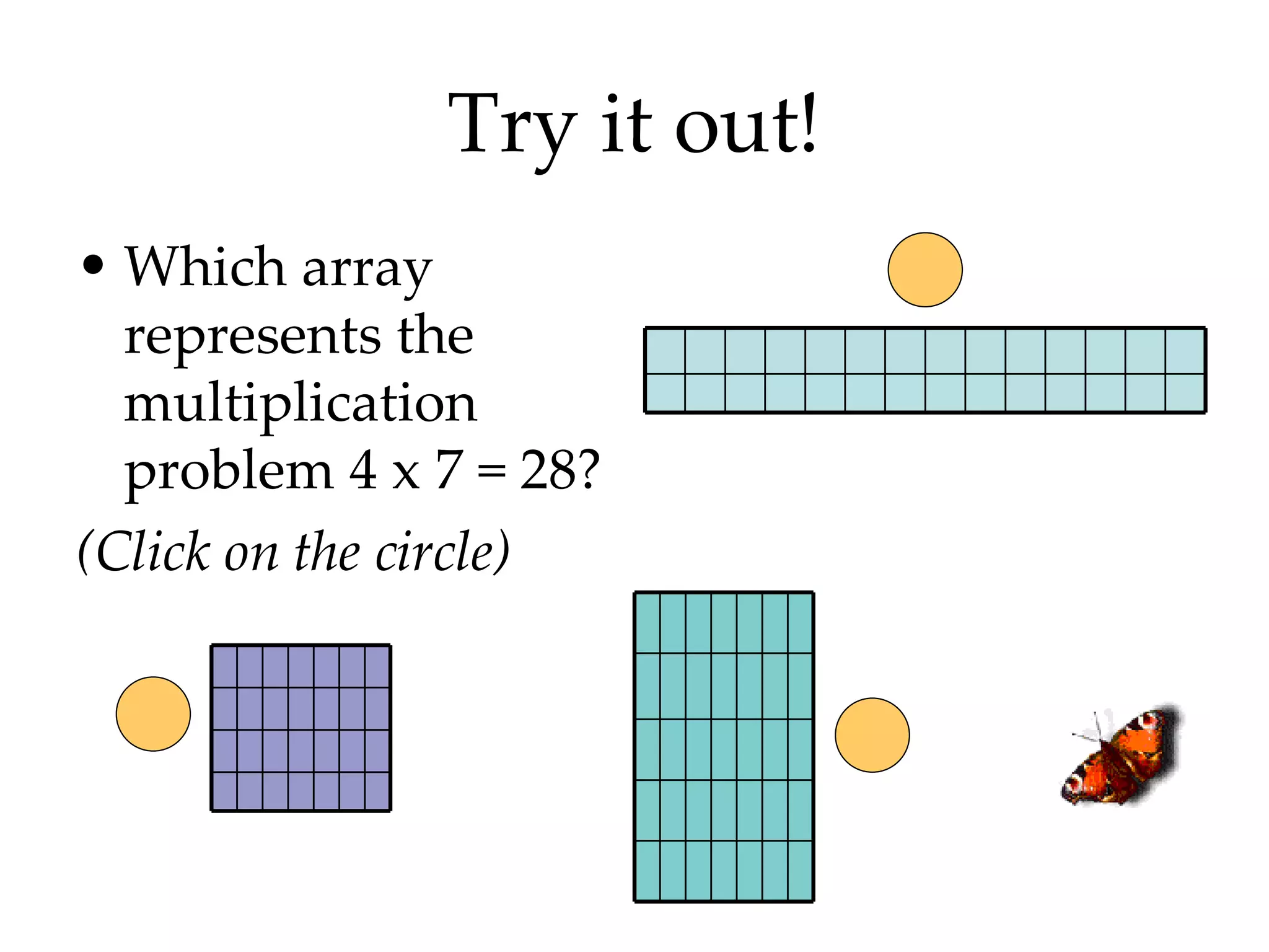 Try it out! Which array represents the multiplication problem 4 x 7 = 28? (Click on the circle) 