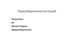 PhysicalRequirements for Growth
• Temperature
• pH
• Osmotic Pressure
• Gaseous Requirement
 