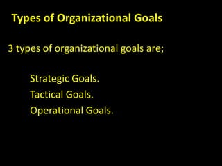 Types of Organizational Goals
3 types of organizational goals are;
Strategic Goals.
Tactical Goals.
Operational Goals.
 
