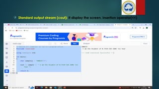 Standard output stream (cout): It display the screen, insertion operator(<<)
 