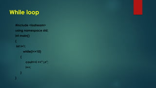 While loop
#include <iostream>
using namespace std;
int main()
{
int i=1;
while(i<=10)
{
cout<<i <<"n";
i++;
}
}
 