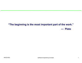 “The beginning is the most important part of the work.”
— Plato
NHCE-MCA Software Engineering Concepts 1
 