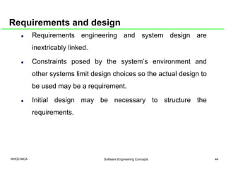 Requirements and design
Requirements engineering and system design are
inextricably linked.
Constraints posed by the syste...