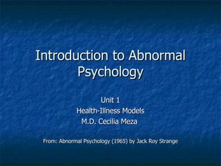Introduction to Abnormal Psychology Unit 1 Health-Illness Models M.D. Cecilia Meza  From: Abnormal Psychology (1965) by Jack Roy Strange 