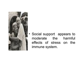 Social support  appears to moderate the harmful effects of stress on the immune system. 