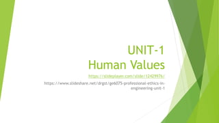 UNIT-1
Human Values
https://slideplayer.com/slide/12429976/
https://www.slideshare.net/drgst/ge6075-professional-ethics-in-
engineering-unit-1
 