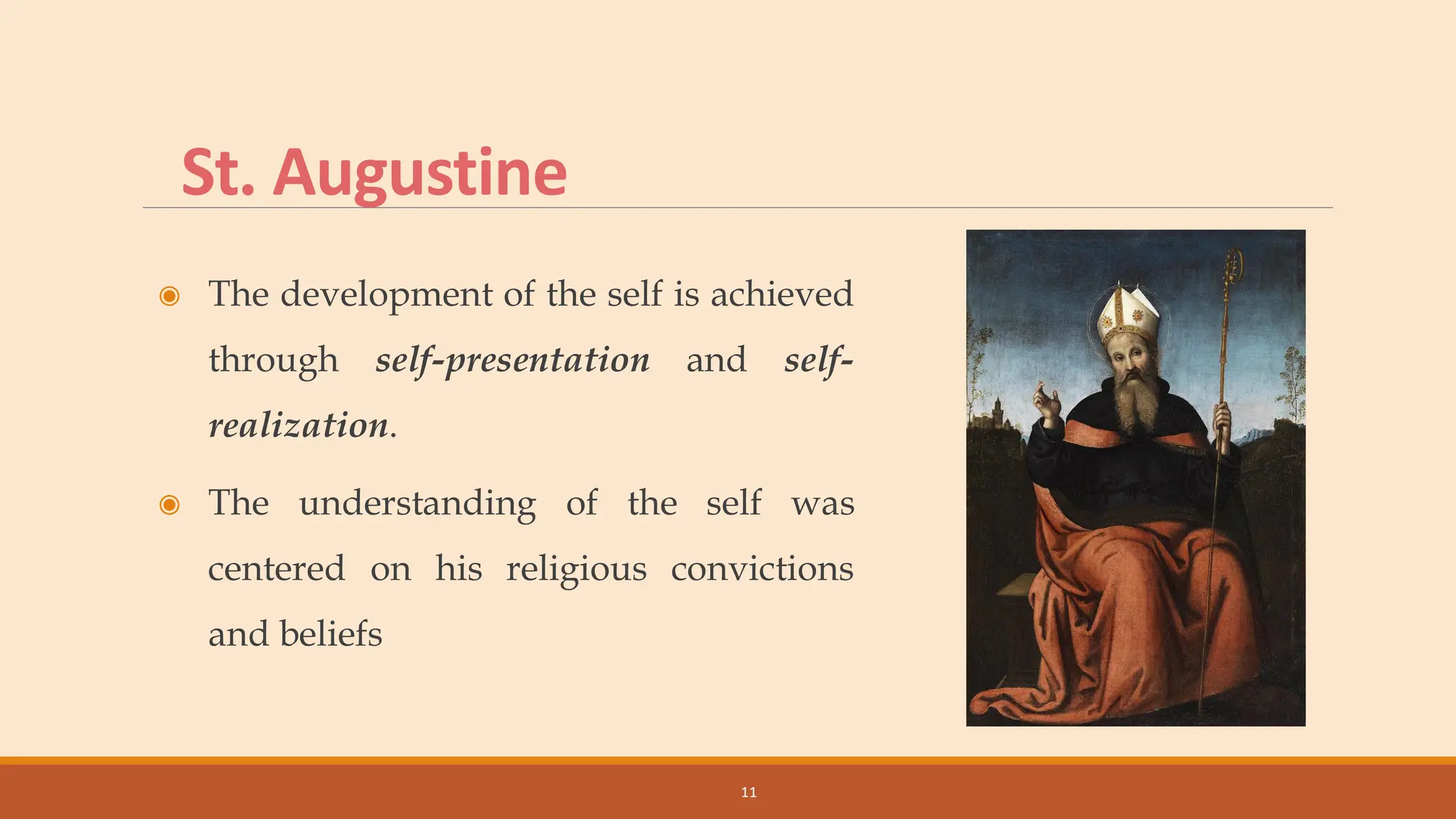 St. Augustine
◉ The development of the self is achieved
through self-presentation and self-
realization.
◉ The understanding of the self was
centered on his religious convictions
and beliefs
11
 
