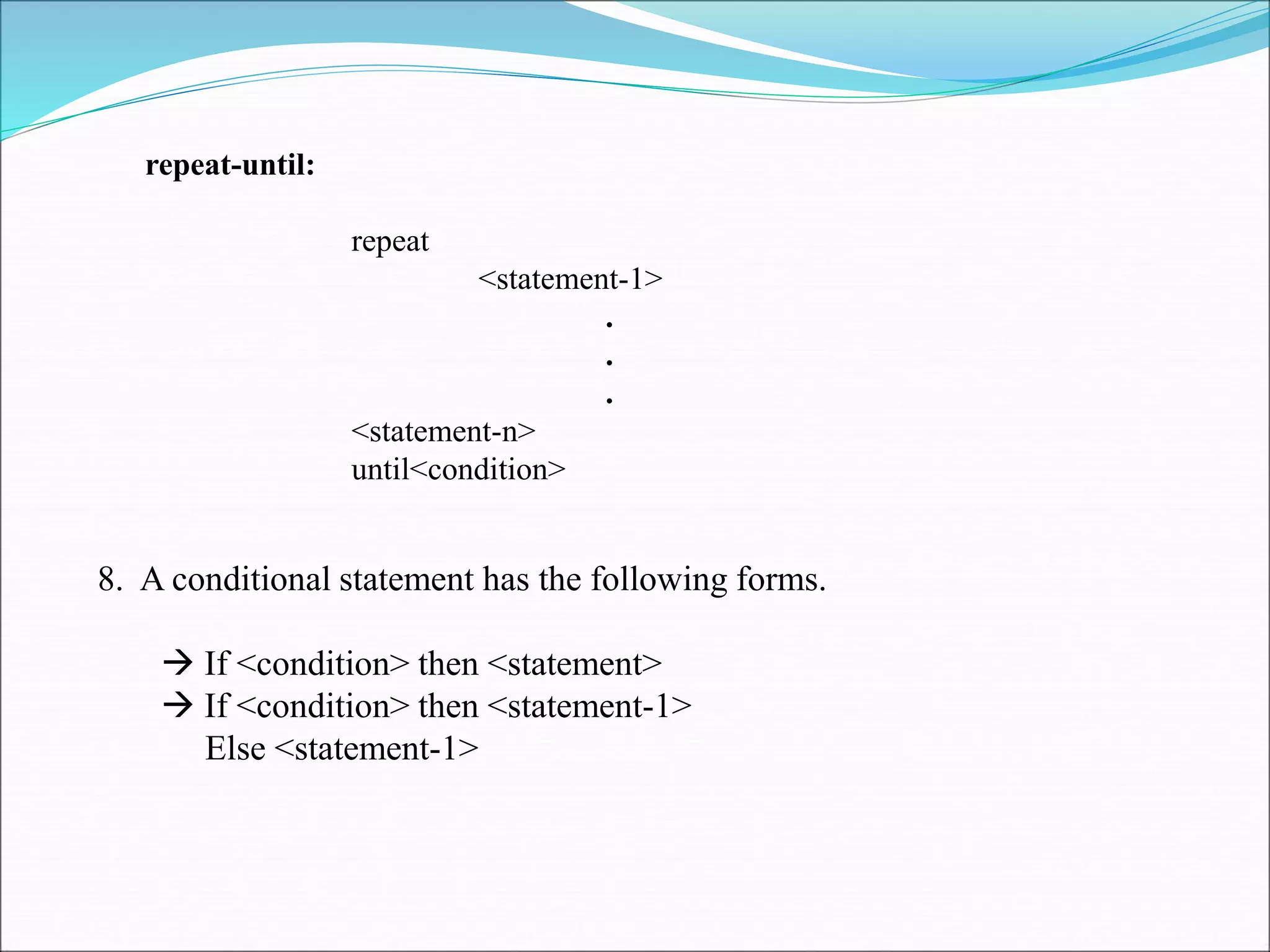 repeat-until:
repeat
<statement-1>
.
.
.
<statement-n>
until<condition>
8. A conditional statement has the following forms.
 If <condition> then <statement>
 If <condition> then <statement-1>
Else <statement-1>
 