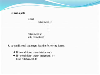 repeat-until:
repeat
<statement-1>
.
.
.
<statement-n>
until<condition>
8. A conditional statement has the following forms.
 If <condition> then <statement>
 If <condition> then <statement-1>
Else <statement-1>
 