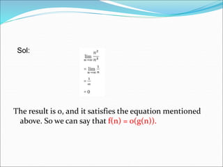 The result is 0, and it satisfies the equation mentioned
above. So we can say that f(n) = o(g(n)).
Sol:
 