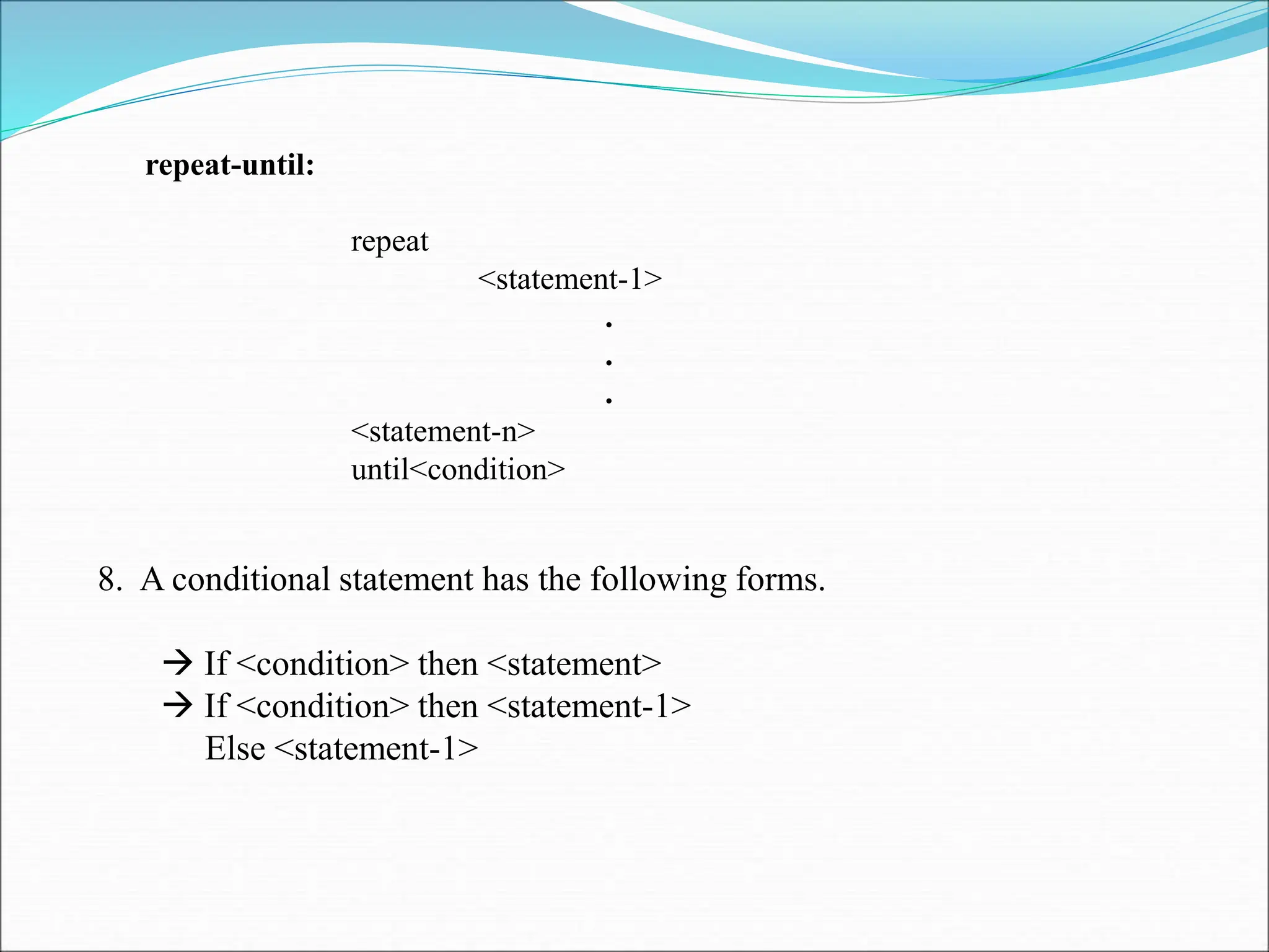 repeat-until: repeat <statement-1> . . . <statement-n> until<condition> 8. A conditional statement has the following forms.  If <condition> then <statement>  If <condition> then <statement-1> Else <statement-1> 