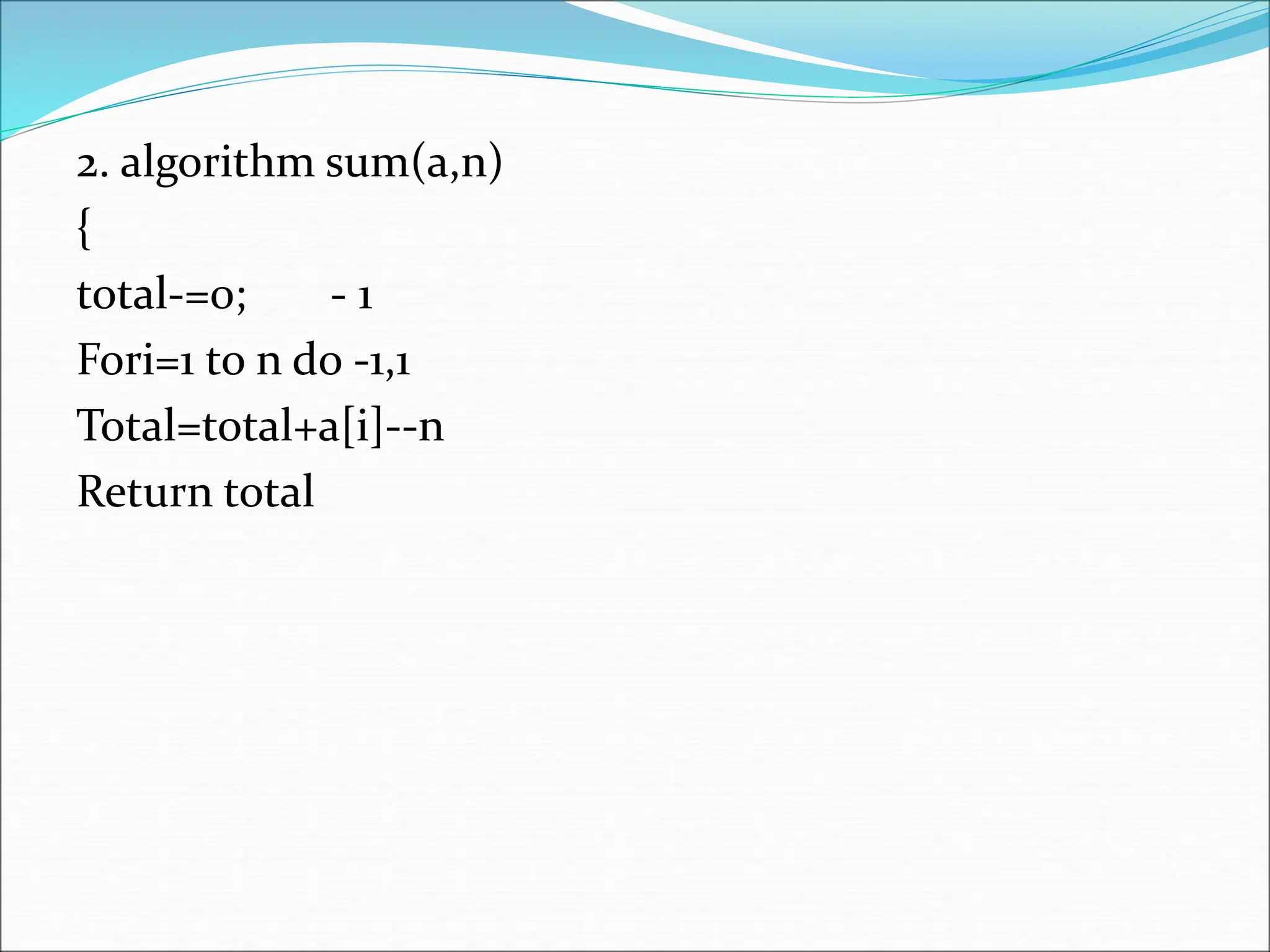 2. algorithm sum(a,n) { total-=0; - 1 Fori=1 to n do -1,1 Total=total+a[i]--n Return total 