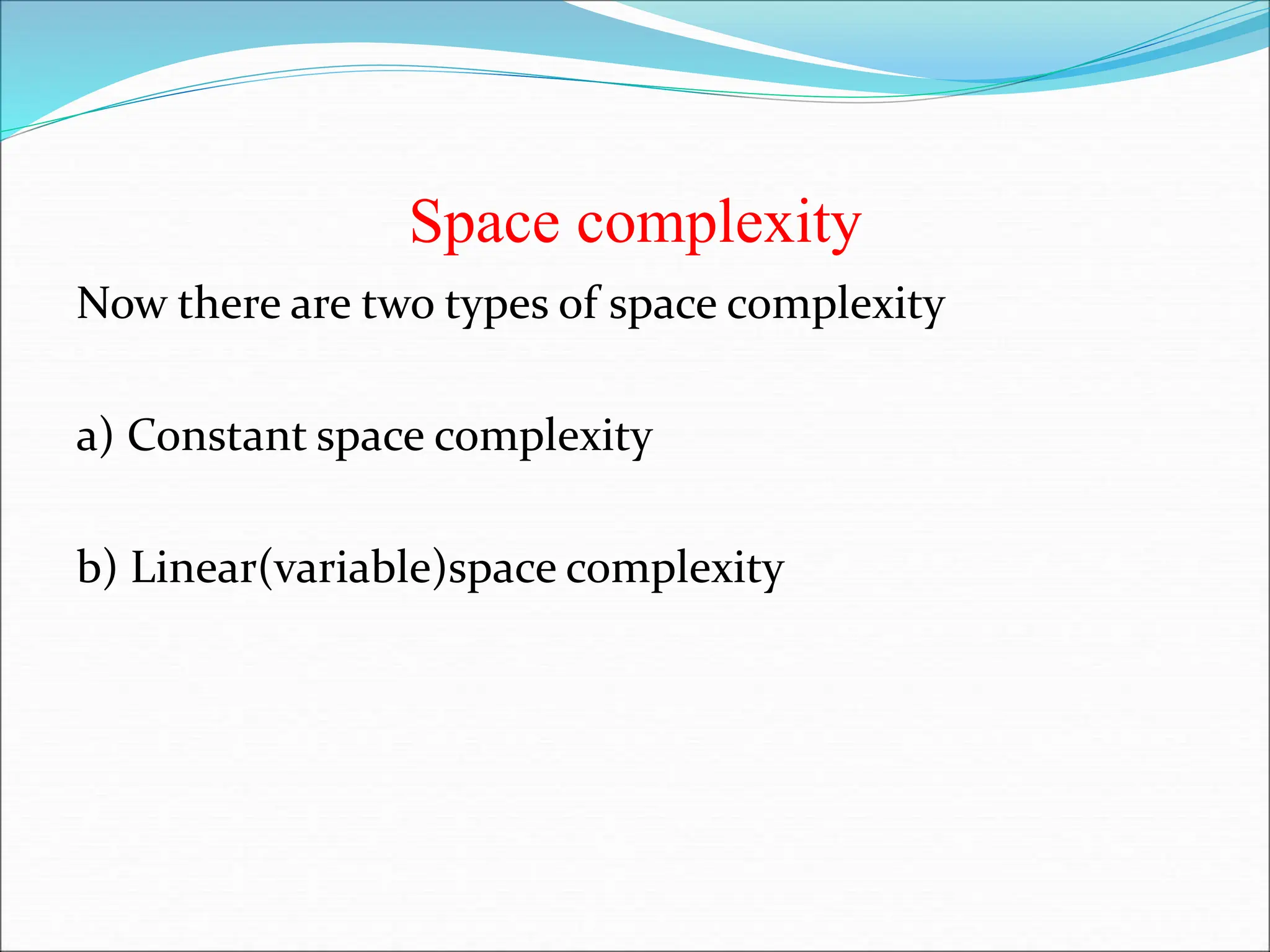 Space complexity
Now there are two types of space complexity
a) Constant space complexity
b) Linear(variable)space complexity
 