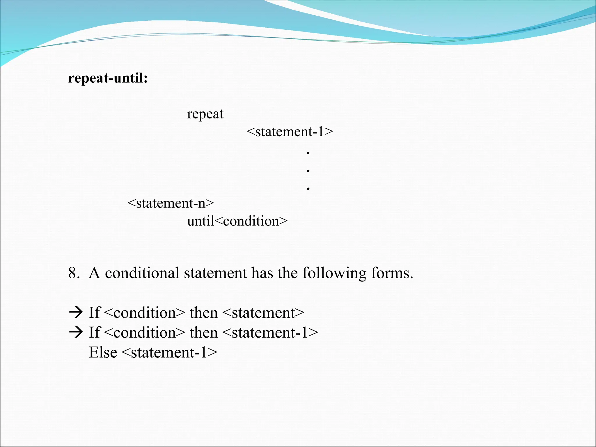 repeat-until:
repeat
<statement-1>
.
.
.
<statement-n>
until<condition>
8. A conditional statement has the following forms.
 If <condition> then <statement>
 If <condition> then <statement-1>
Else <statement-1>
 