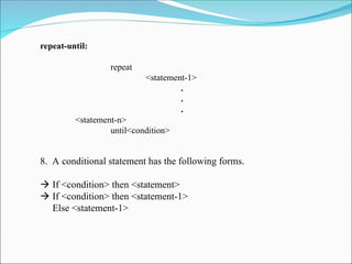 repeat-until:
repeat
<statement-1>
.
.
.
<statement-n>
until<condition>
8. A conditional statement has the following forms.
 If <condition> then <statement>
 If <condition> then <statement-1>
Else <statement-1>
 