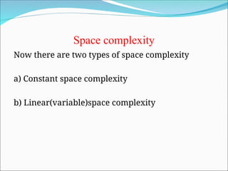 Space complexity
Now there are two types of space complexity
a) Constant space complexity
b) Linear(variable)space complexity
 