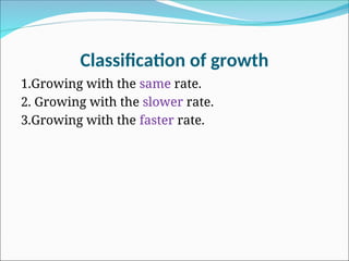 Classification of growth
1.Growing with the same rate.
2. Growing with the slower rate.
3.Growing with the faster rate.
 