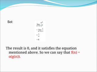 The result is 0, and it satisfies the equation
mentioned above. So we can say that f(n) =
o(g(n)).
Sol:
 