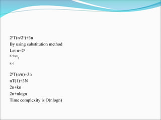 23
T(n/23
)+3n
By using substitution method
Let n=2k
K=logn
2
K=3
2k
T(n/n)+3n
nT(1)+3N
2n+kn
2n+nlogn
Time complexity is O(nlogn)
 