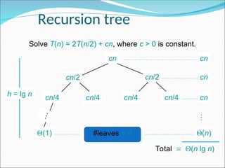 Recursion tree
Solve T(n) = 2T(n/2) + cn, where c > 0 is constant.
cn
cn/4 cn/4 cn/4 cn/4
cn/2 cn/2
(1)
…
h = lg n
cn
cn
cn
#leaves = n (n)
Total(n lg n)
…
 