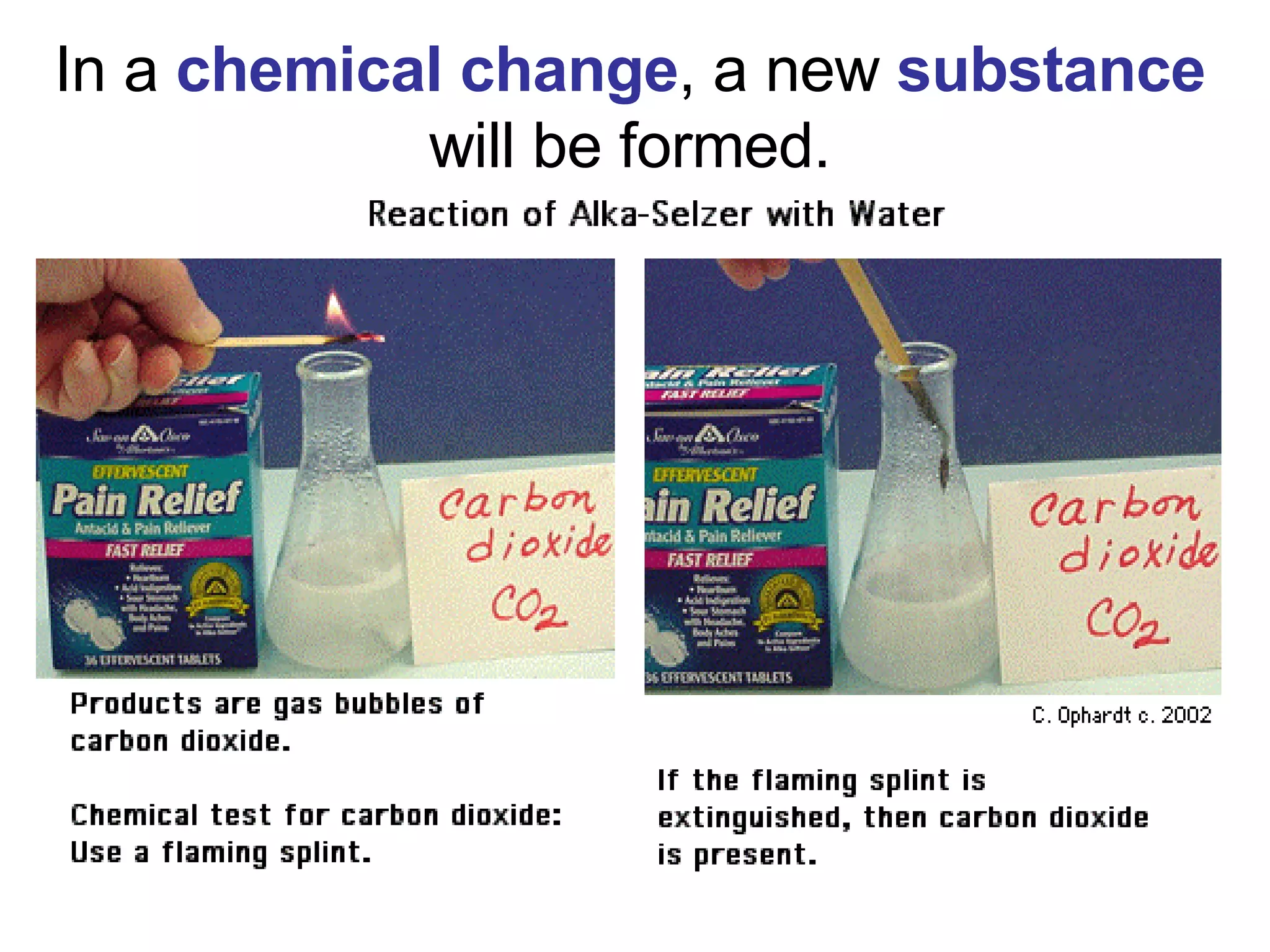In a  chemical change , a new  substance  will be formed. 
