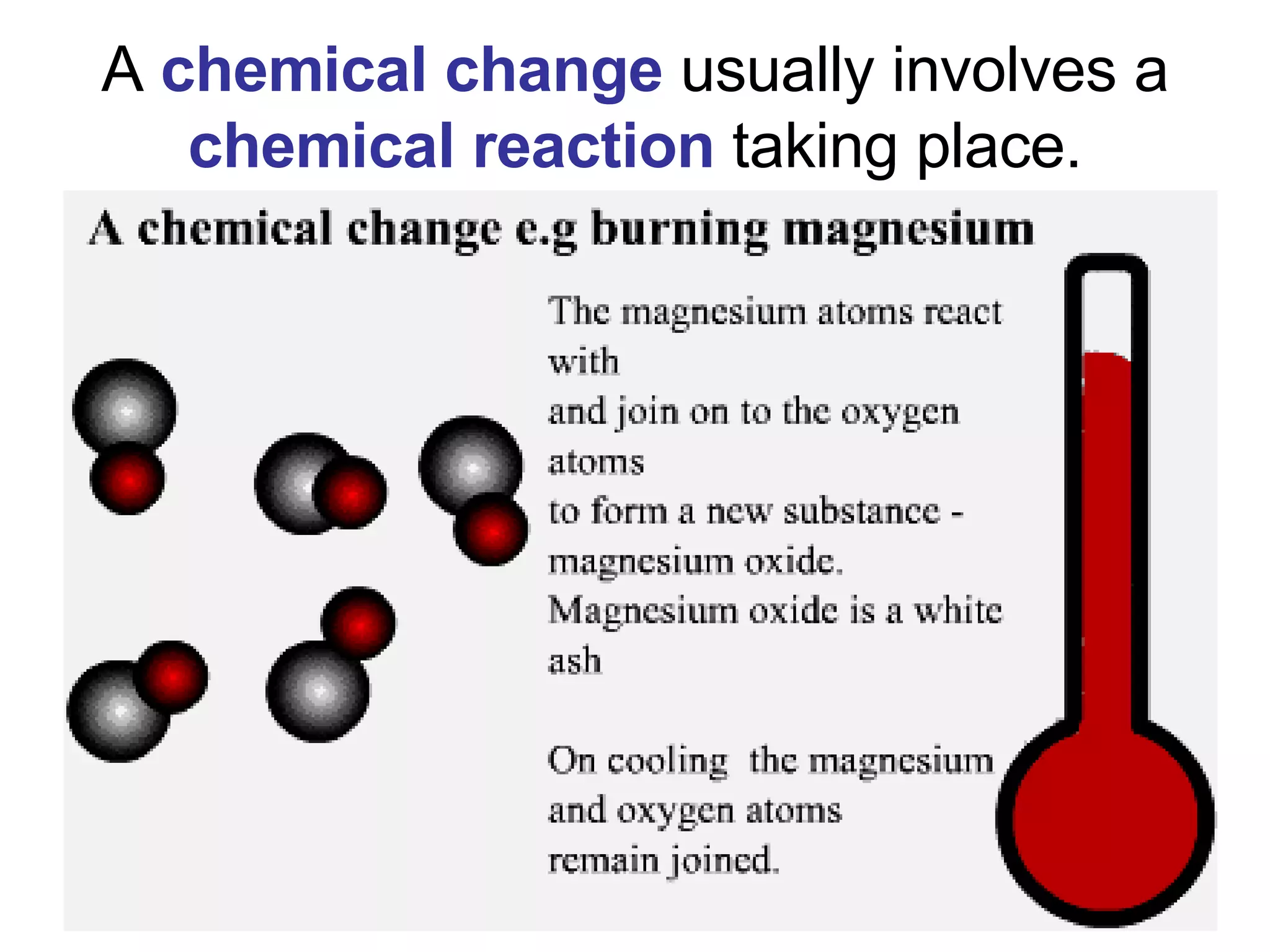 A  chemical change  usually involves a  chemical reaction  taking place. 