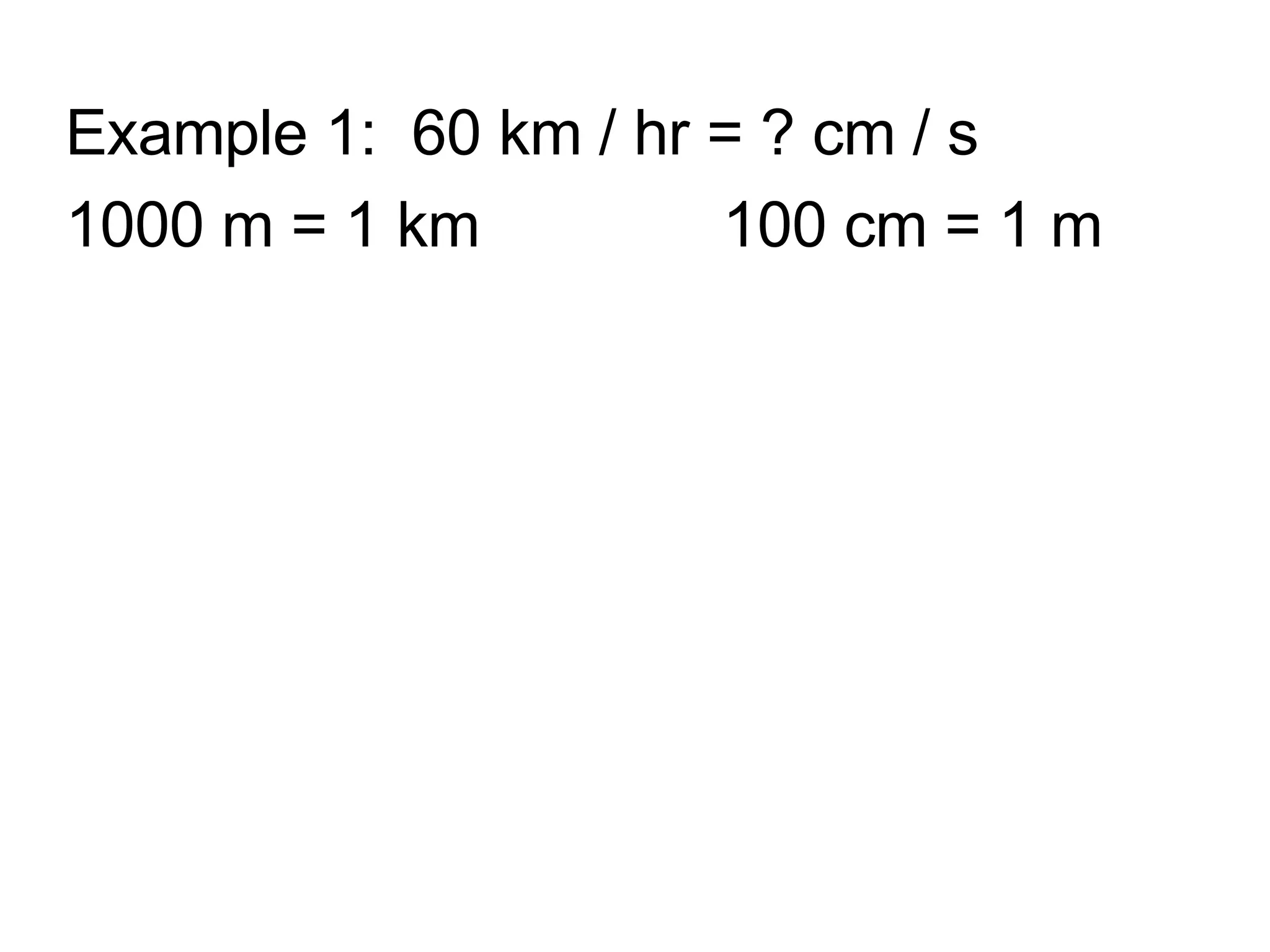 Example 1:  60 km / hr = ? cm / s 1000 m = 1 km  100 cm = 1 m 