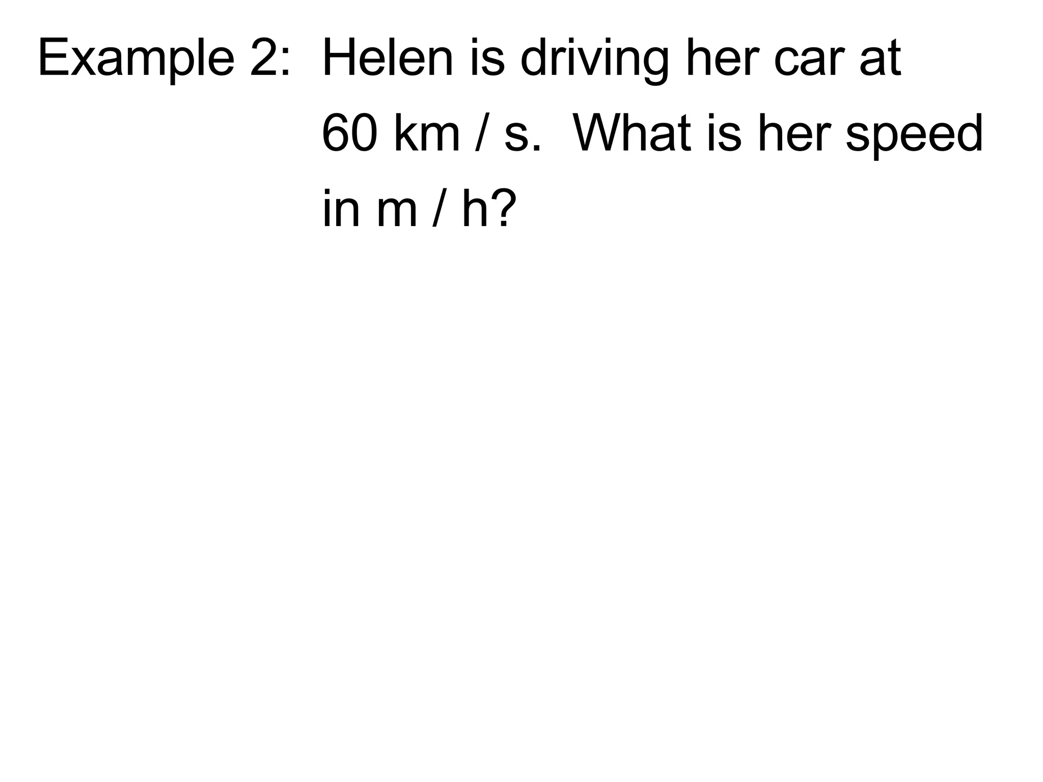 Example 2:  Helen is driving her car at  60 km / s.  What is her speed  in m / h? 