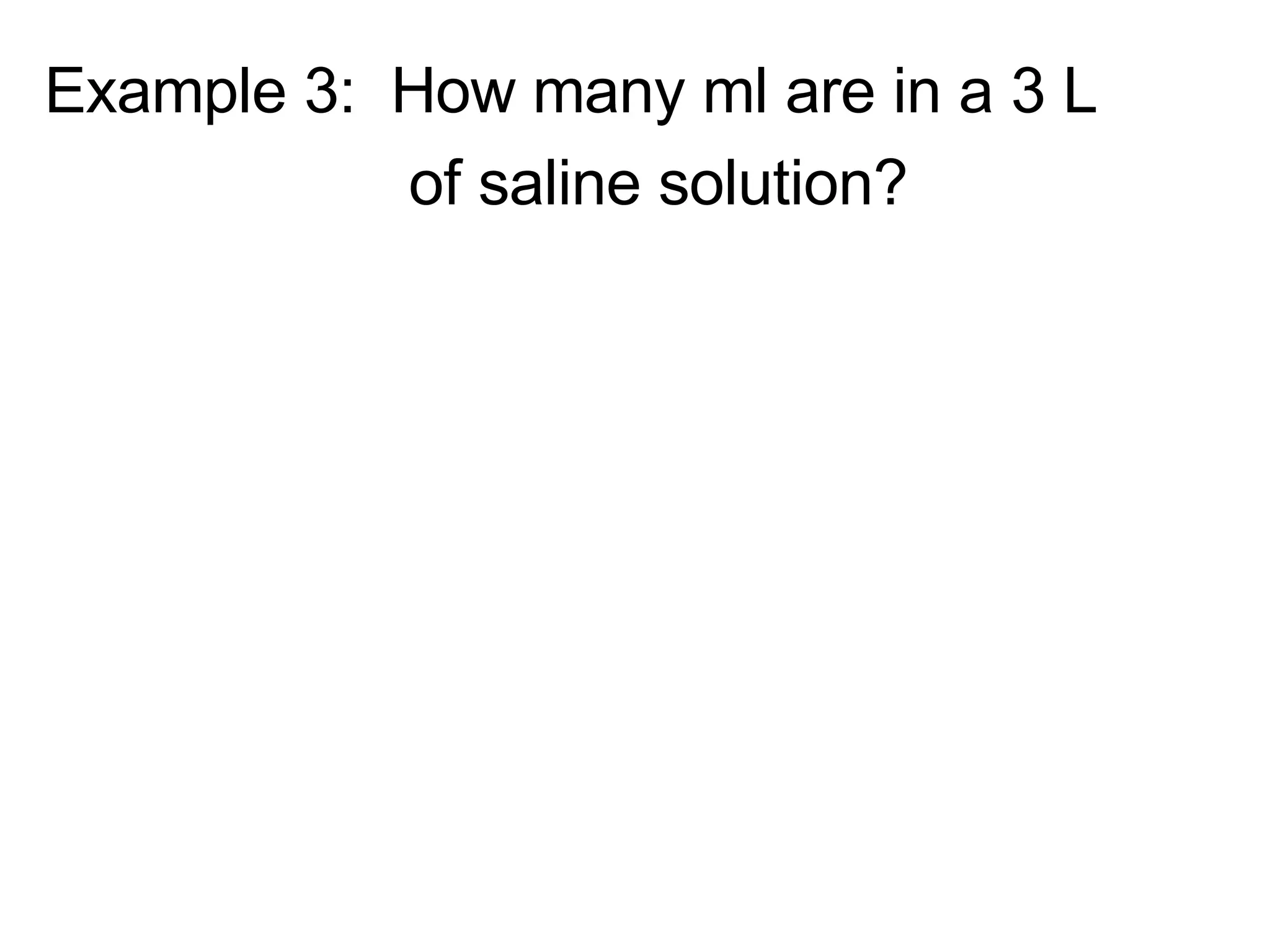 Example 3:  How many ml are in a 3 L  of saline solution? 