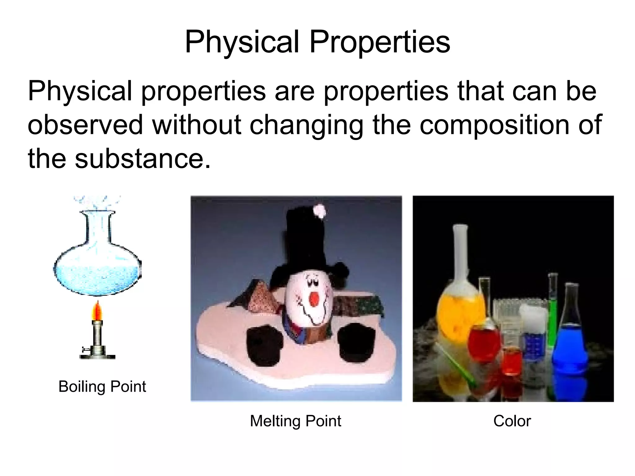 Physical Properties Physical properties are properties that can be observed without changing the composition of the substance. Boiling Point Melting Point Color 