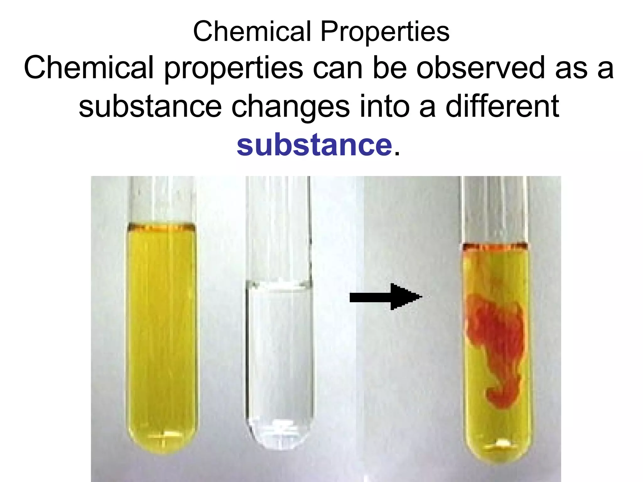 Chemical Properties Chemical properties can be observed as a substance changes into a different  substance . 
