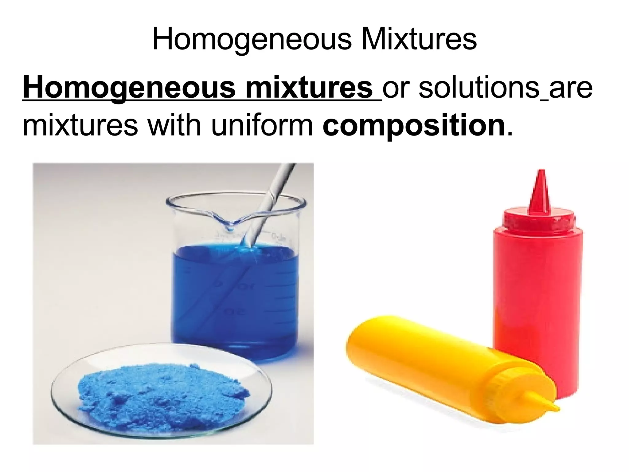 Homogeneous Mixtures Homogeneous mixtures  or solutions   are mixtures with uniform  composition .  