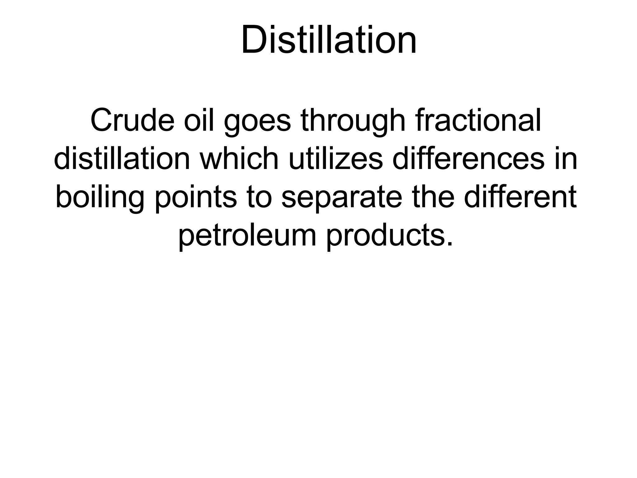 Distillation Crude oil goes through fractional distillation which utilizes differences in boiling points to separate the different petroleum products. 