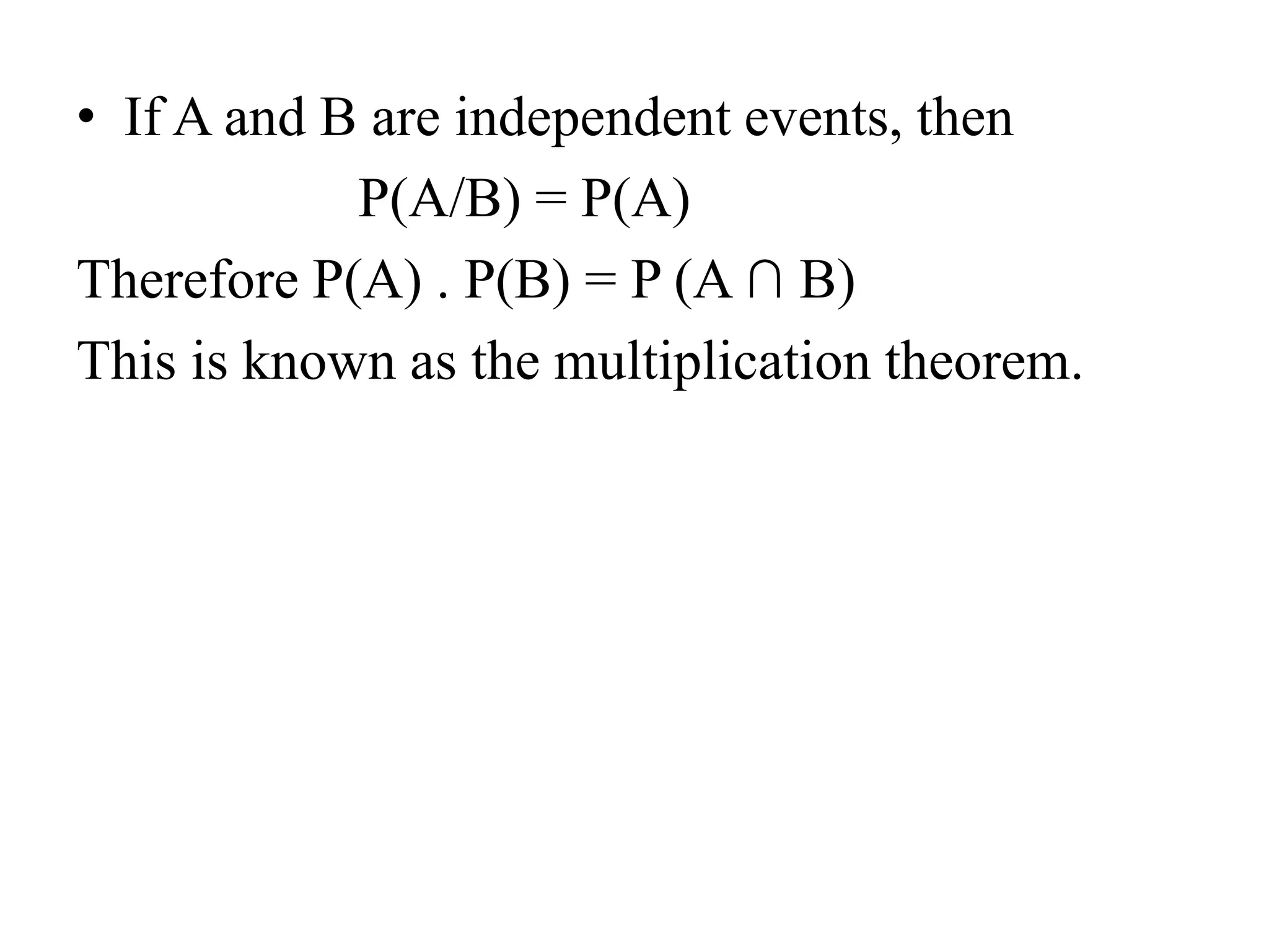 • If A and B are independent events, then
P(A/B) = P(A)
Therefore P(A) . P(B) = P (A ∩ B)
This is known as the multiplication theorem.
 