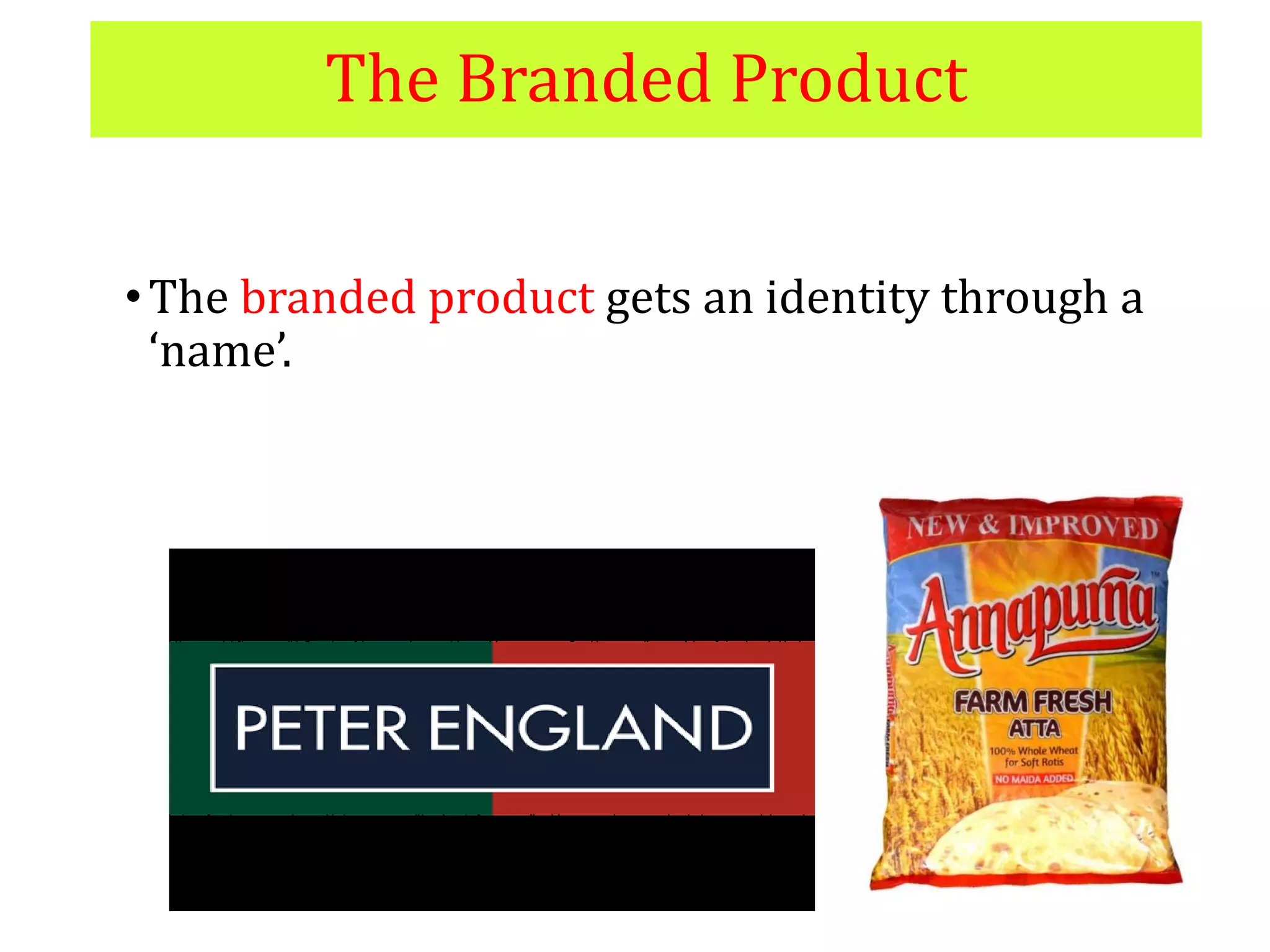 The Branded Product
•The branded product gets an identity through a
‘name’.
•E.g. - Peter England, Annapurna
 