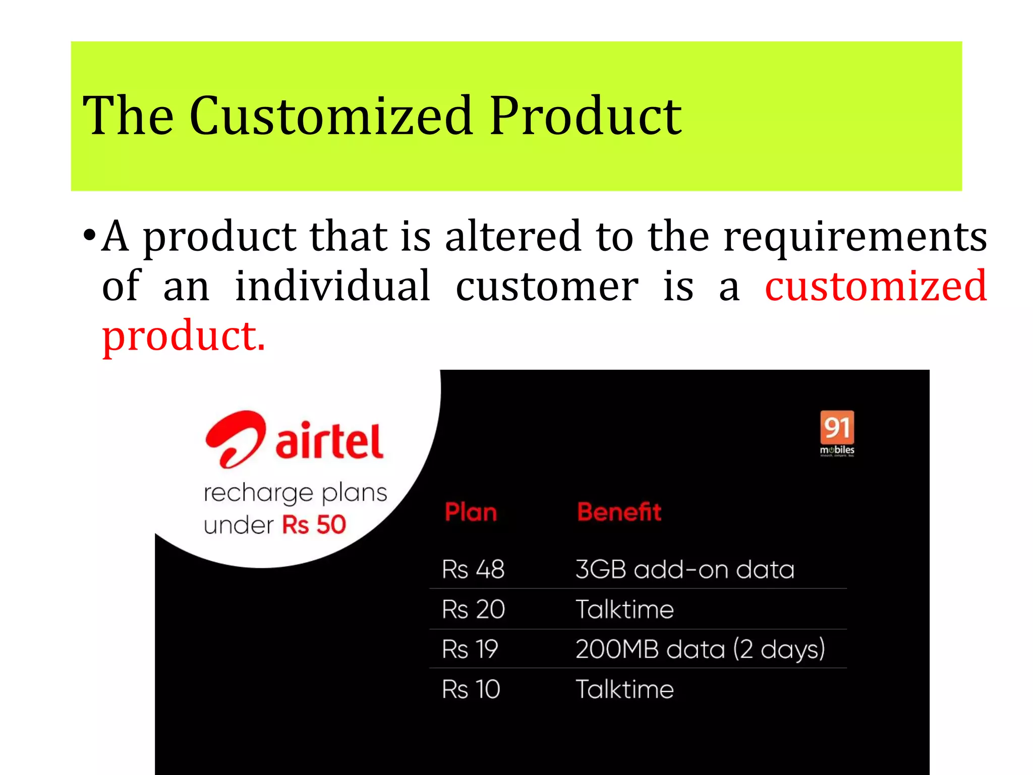 The Customized Product
•A product that is altered to the requirements
of an individual customer is a customized
product.
 