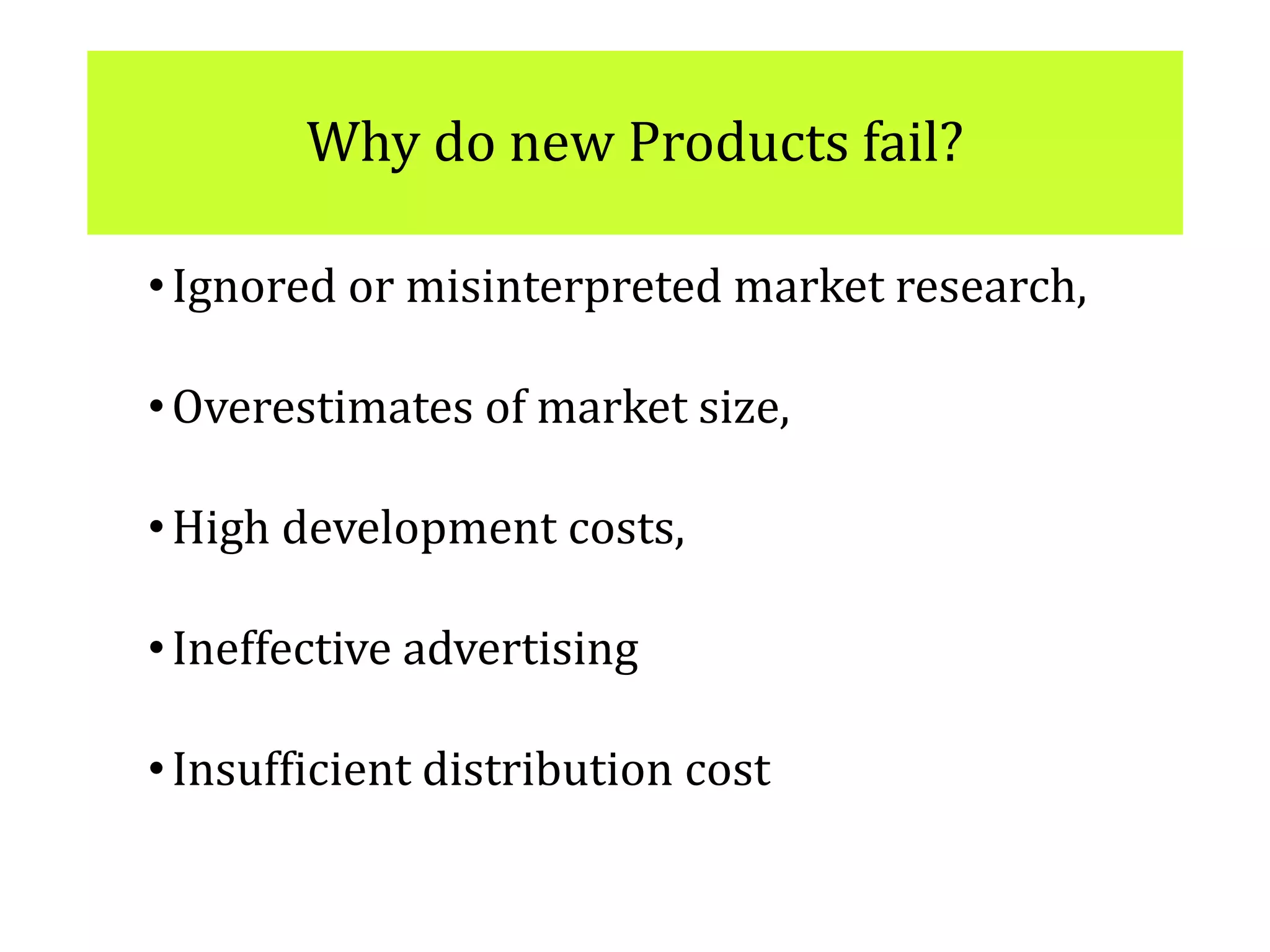 Why do new Products fail?
•Ignored or misinterpreted market research,
•Overestimates of market size,
•High development costs,
•Ineffective advertising
•Insufficient distribution cost
 