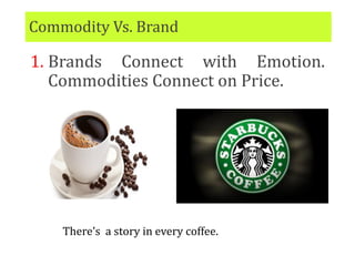 Commodity Vs. Brand
1. Brands Connect with Emotion.
Commodities Connect on Price.
There’s a story in every coffee.
 