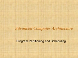 Advanced Computer Architecture
Program Partitioning and Scheduling
 