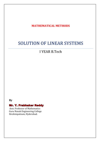 MATHEMATICAL METHODS




        SOLUTION OF LINEAR SYSTEMS
                            I YEAR B.Tech




By
Mr. Y. Prabhaker Reddy
Asst. Professor of Mathematics
Guru Nanak Engineering College
Ibrahimpatnam, Hyderabad.
 