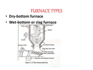 FURNACE TYPES
• Dry-bottom furnace
• Wet-bottom or slag furnace
 