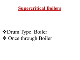 Supercritical Boilers
Drum Type Boiler
 Once through Boiler
 