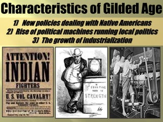 Characteristics of Gilded AgeNew policies dealing with Native AmericansRise of political machines running local politicsThe growth of industrialization