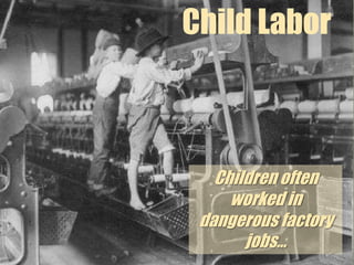 Child LaborParents wanted children to work for 3 reasons: 1) their families needed the money2) they thought hard work built character3) they believed once children learned how to read, write, and do basic math, they were educated enough