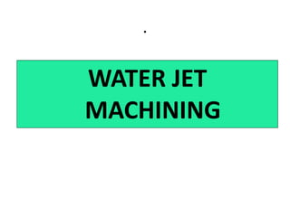 .
WATER JET
MACHINING
 