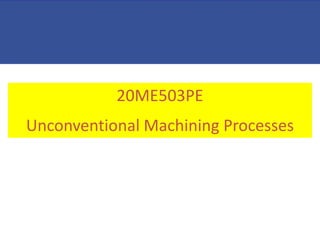 20ME503PE
Unconventional Machining Processes
 