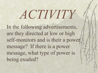 ACTIVITY In the following advertisements, are they directed at low or high self-monitors and is their a power message?  If there is a power message, what type of power is being exuded? 